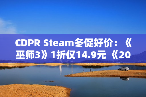 CDPR Steam冬促好价：《巫师3》1折仅14.9元 《2077》平史低
