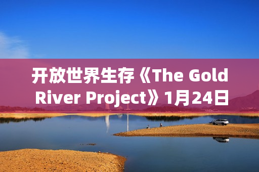 开放世界生存《The Gold River Project》1月24日开启EA：露营变残酷实验