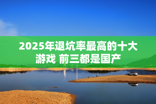 2025年退坑率最高的十大游戏 前三都是国产