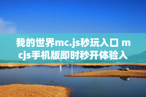 我的世界mc.js秒玩入口 mcjs手机版即时秒开体验入口