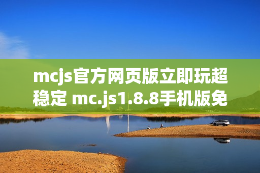 mcjs官方网页版立即玩超稳定 mc.js1.8.8手机版免费玩一触即发