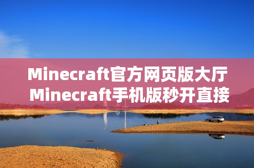 Minecraft官方网页版大厅 Minecraft手机版秒开直接玩