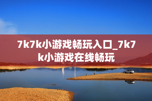 7k7k小游戏畅玩入口_7k7k小游戏在线畅玩
