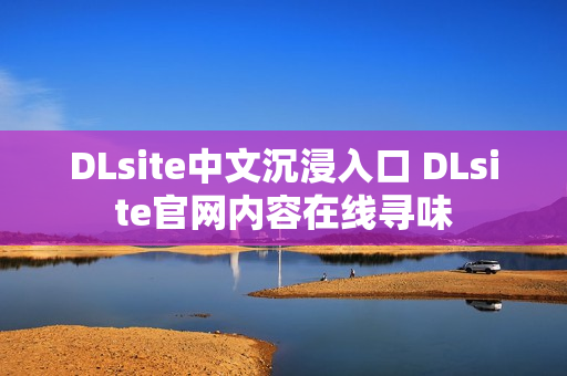 DLsite中文沉浸入口 DLsite官网内容在线寻味 DLsite中文沉浸入口 DLsite官网内容在线寻味