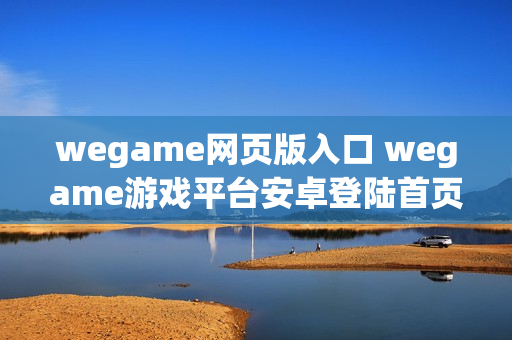 wegame网页版入口 wegame游戏平台安卓登陆首页