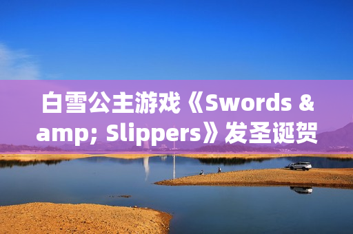 白雪公主游戏《Swords & Slippers》发圣诞贺图