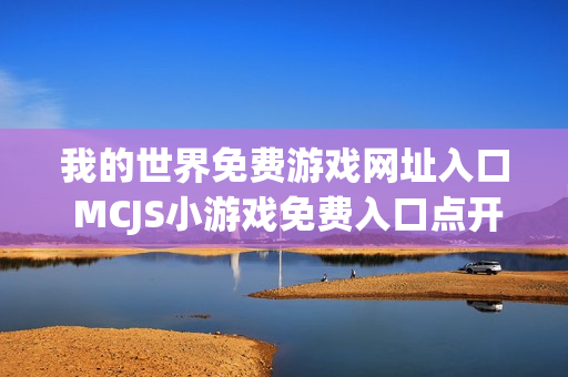 我的世界免费游戏网址入口 MCJS小游戏免费入口点开即玩