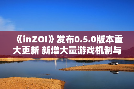 《inZOI》发布0.5.0版本重大更新 新增大量游戏机制与玩法