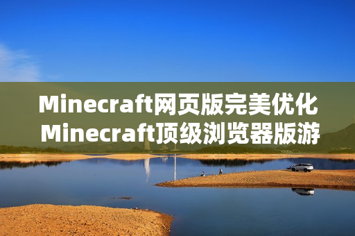 Minecraft网页版完美优化 Minecraft顶级浏览器版游戏门户
