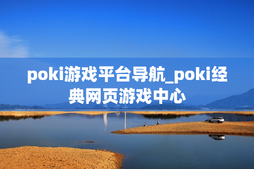poki游戏平台导航_poki经典网页游戏中心