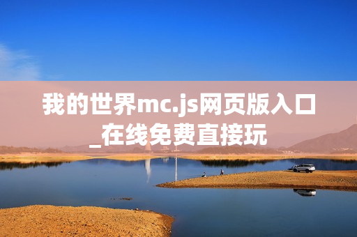我的世界mc.js网页版入口_在线免费直接玩 我的世界mc.js网页版入口_在线免费直接玩
