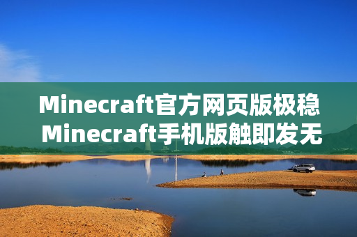 Minecraft官方网页版极稳 Minecraft手机版触即发无限建造 Minecraft官方网页版极稳 Minecraft手机版触即发无限建造