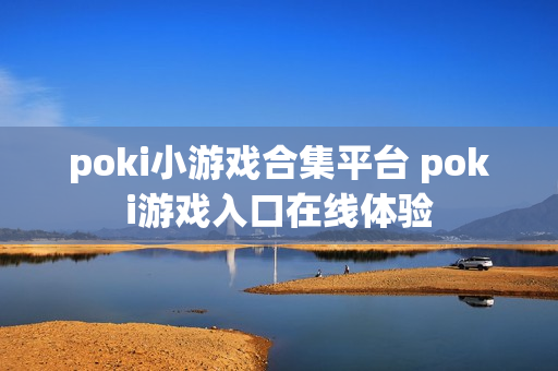 poki小游戏合集平台 poki游戏入口在线体验