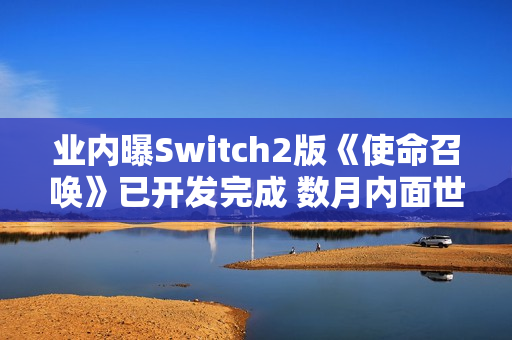 业内曝Switch2版《使命召唤》已开发完成 数月内面世