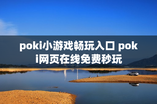 poki小游戏畅玩入口 poki网页在线免费秒玩 poki小游戏畅玩入口 poki网页在线免费秒玩