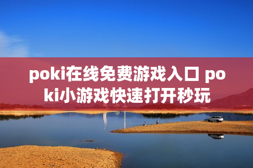 poki在线免费游戏入口 poki小游戏快速打开秒玩 poki在线免费游戏入口 poki小游戏快速打开秒玩