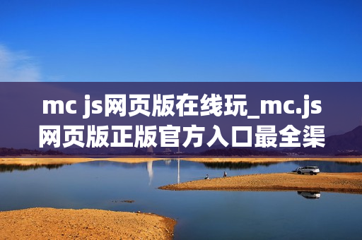 mc js网页版在线玩_mc.js网页版正版官方入口最全渠道一键直达2026 mc js网页版在线玩_mc.js网页版正版官方入口最全渠道一键直达2026