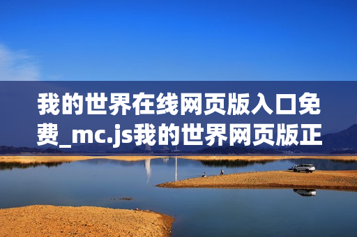 我的世界在线网页版入口免费_mc.js我的世界网页版正版官方入口一键 我的世界在线网页版入口免费_mc.js我的世界网页版正版官方入口一键