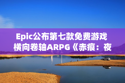 Epic公布第七款免费游戏 横向卷轴ARPG《赤痕:夜之仪式》 Epic公布第七款免费游戏 横向卷轴ARPG《赤痕:夜之仪式》