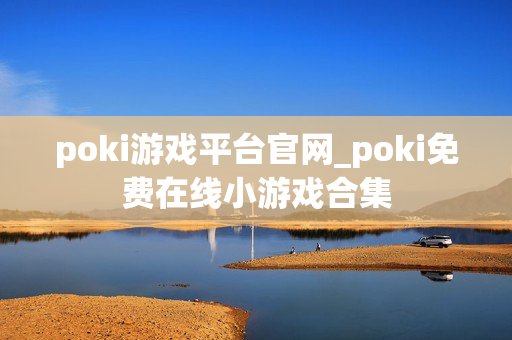 poki游戏平台官网_poki免费在线小游戏合集