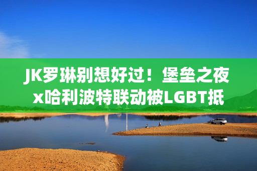JK罗琳别想好过!堡垒之夜x哈利波特联动被LGBT抵制 JK罗琳别想好过!堡垒之夜x哈利波特联动被LGBT抵制