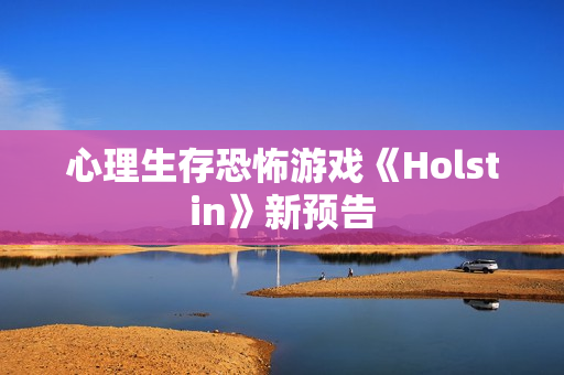心理生存恐怖游戏《Holstin》新预告