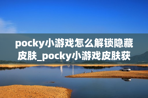 pocky小游戏怎么解锁隐藏皮肤_pocky小游戏皮肤获取条件与任务【指南】