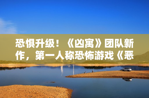 恐惧升级！《凶寓》团队新作，第一人称恐怖游戏《恶意》开放Steam页面