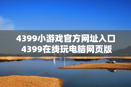 4399小游戏官方网址入口 4399在线玩电脑网页版