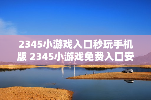 2345小游戏入口秒玩手机版 2345小游戏免费入口安卓