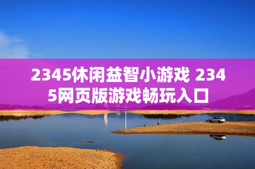 2345休闲益智小游戏 2345网页版游戏畅玩入口