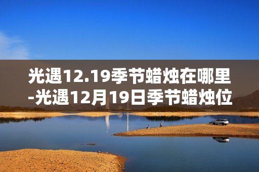 光遇12.19季节蜡烛在哪里-光遇12月19日季节蜡烛位置攻略