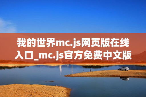 我的世界mc.js网页版在线入口_mc.js官方免费中文版2026一键秒玩 我的世界mc.js网页版在线入口_mc.js官方免费中文版2026一键秒玩