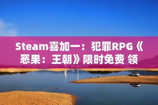 Steam喜加一：犯罪RPG《恶果：王朝》限时免费 领取时间截至12月26日