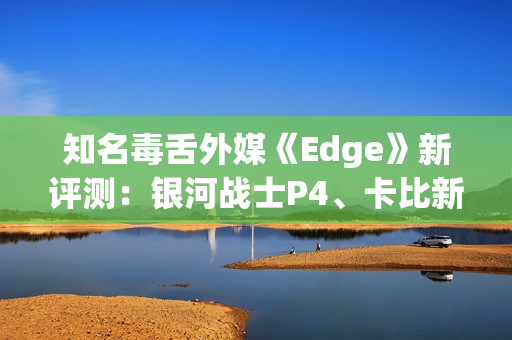 知名毒舌外媒《Edge》新评测:银河战士P4、卡比新作等 知名毒舌外媒《Edge》新评测:银河战士P4、卡比新作等