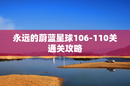 永远的蔚蓝星球106-110关通关攻略