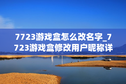 7723游戏盒怎么改名字_7723游戏盒修改用户昵称详细步骤【图文】 7723游戏盒怎么改名字_7723游戏盒修改用户昵称详细步骤【图文】