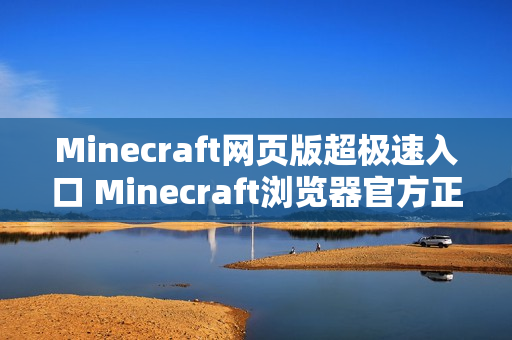 Minecraft网页版超极速入口 Minecraft浏览器官方正版一键畅玩 Minecraft网页版超极速入口 Minecraft浏览器官方正版一键畅玩