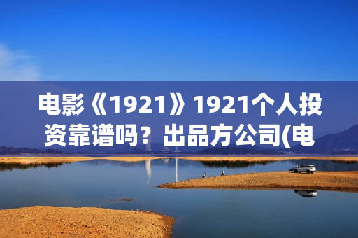 电影《1921》1921个人投资靠谱吗？出品方公司(电影《1921》经典台词)