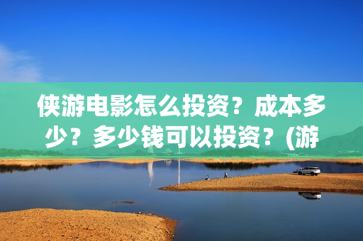 侠游电影怎么投资？成本多少？多少钱可以投资？(游侠 播放)