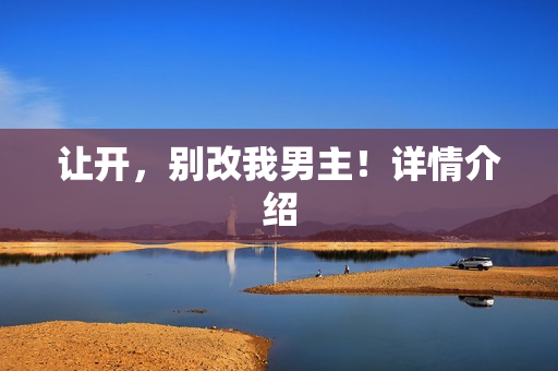 让开，别改我男主！详情介绍