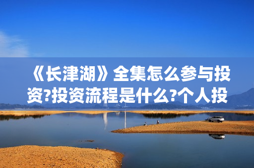 《长津湖》全集怎么参与投资?投资流程是什么?个人投资一份是多少钱?(电影《长津湖》完整版)