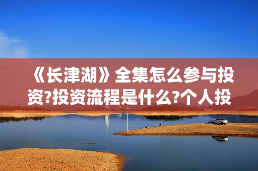 《长津湖》全集怎么参与投资?投资流程是什么?个人投资一份是多少钱?(电视剧,长津湖)
