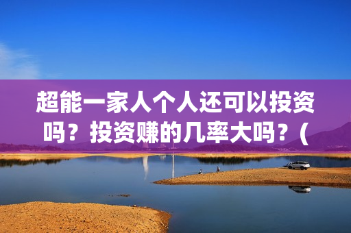 超能一家人个人还可以投资吗？投资赚的几率大吗？(超能一家人2021)
