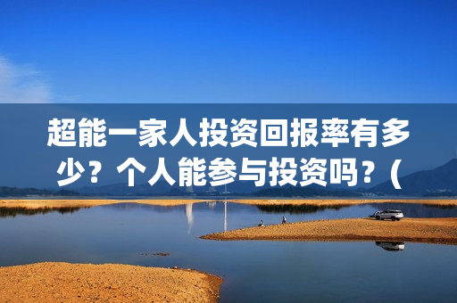 超能一家人投资回报率有多少？个人能参与投资吗？(超能一家人投资公司)