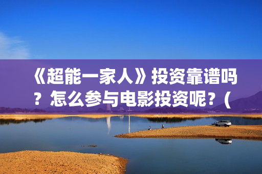 《超能一家人》投资靠谱吗？怎么参与电影投资呢？(超能一家人免费播放国语开心麻花)