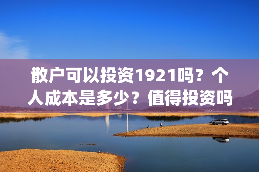 散户可以投资1921吗？个人成本是多少？值得投资吗？(散户可以投资债券吗)