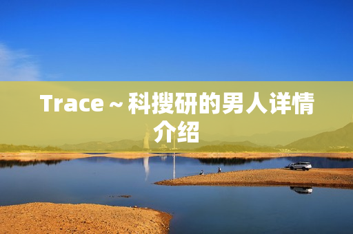 Trace～科搜研的男人详情介绍