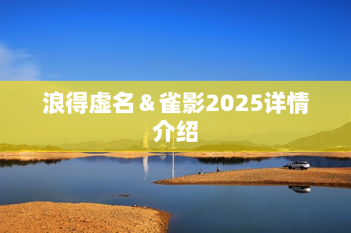 浪得虚名＆雀影2025详情介绍