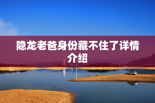 隐龙老爸身份藏不住了详情介绍